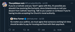 Quote tweet: No matter your politics, we must agree that someone working full-time should be able to pay for housing and food with their paycheck. My tweet: If you're a Catholic and you don't agree with this, it's possible you shouldn't be receiving the Eucharist, since (intentionally or not) you dissent from Catholic teaching. Talk to your pastor or confessor if you're having trouble accepting the Church's moral authority.