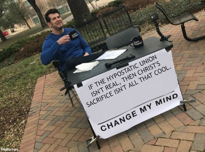 A Meme. A man, Steven Crowder, sits at a table outside, drinking coffee. There is a sign that originally said something and ends with "Change My Mind". It now says "If the hypostatic union isn't real, then Christ's sacrifice isn't all that cool. Change my mind."