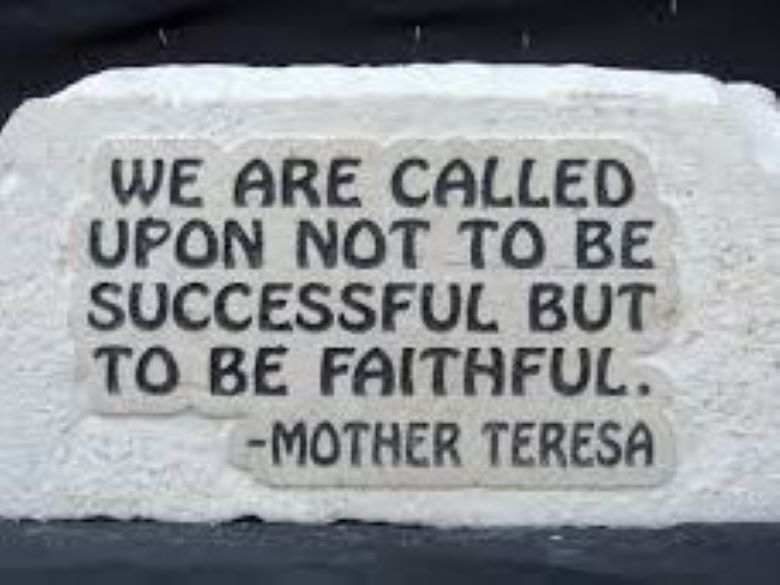 "We are called upon not to be successful but to be faithful." Mother Teresa quote written on a stone.