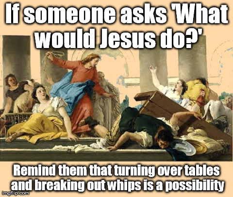 Meme of Jesus turning over tables and driving out money changers in the Temple.