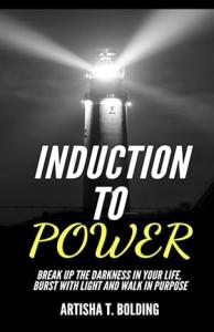 Induction To Power: Break Up The Darkness In Your Life, Burst With Light and Walk In Purpose book cover