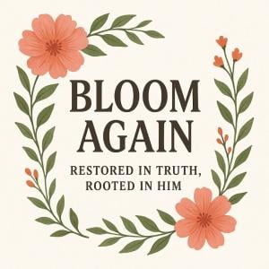 Words with Bloom Again, restored in truth, rooted in Him and a floral circle around it.