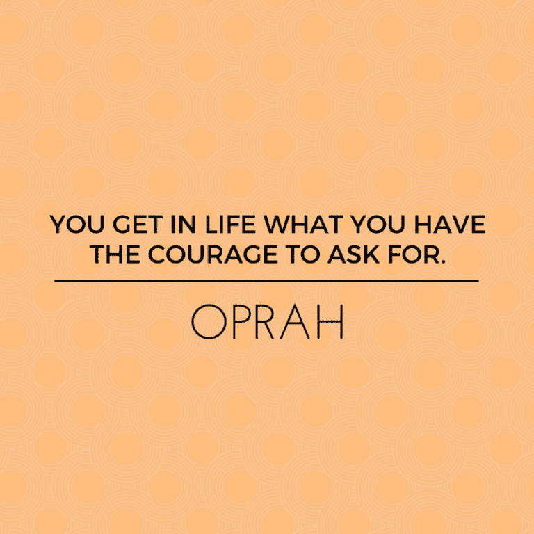 YOU GET IN LIFE WHAT YOU HAVE THE COURAGE TO ASK FOR.