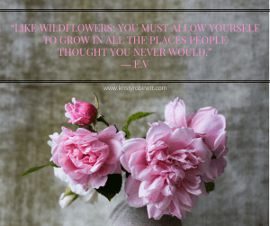 “Like wildflowers; You must allow yourself to grow in all the places people thought you never would.” ― E.V