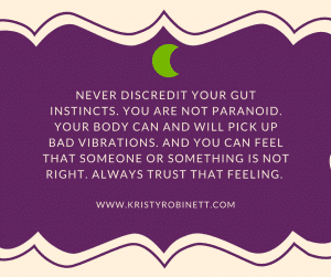 never discredit your gut instincts. you are not paranoid. your body can and will pick up bad vibrations. and you can feel as if someone or something is not right. always trust that feeling.