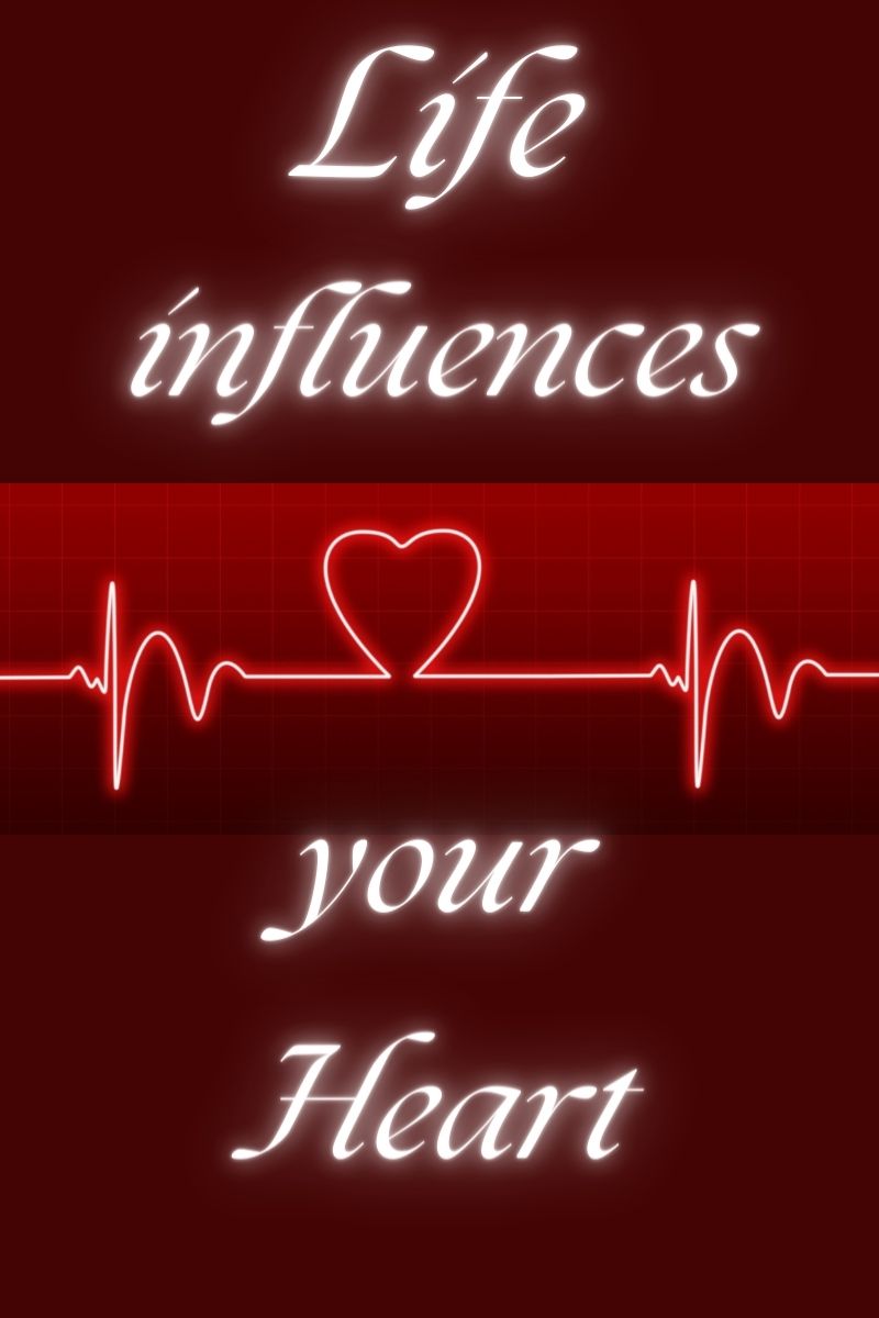 Life influences your heart.