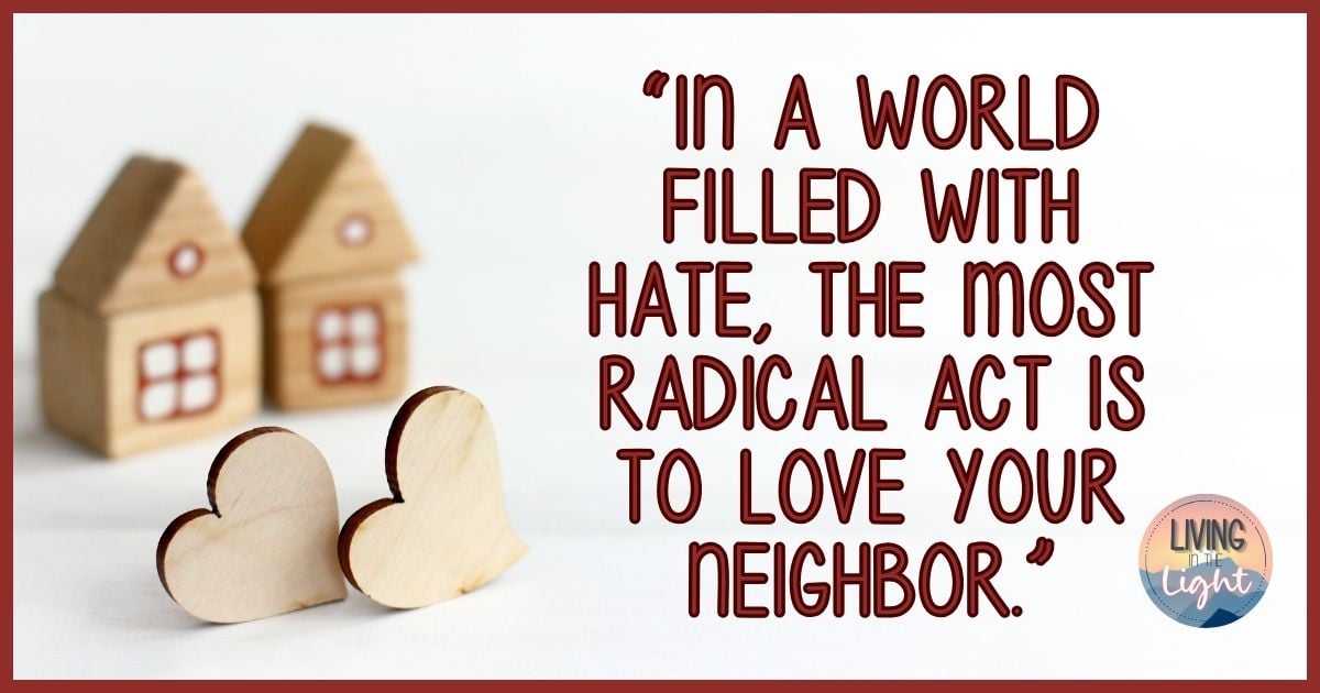 Quote “In a world filled with hate, the most radical act is to love your neighbor.”