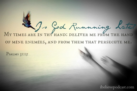 Is god running late? My times are in thy hand: deliver me from the hand of mine enemies, and from them that persecute me. Psalms 31:15