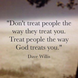 Dave Willis quote quotes treat people the way God treats you