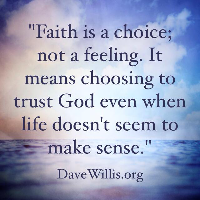 Dave Willis davewillis.org quote faith is a choice not a feeling trust God even when life doesn't make sense