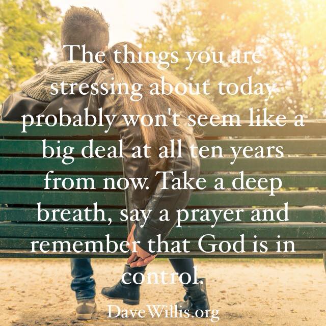 Dave Willis davewillis.org quote the stuff you're stressing about won't be a big deal ten years from now trust God