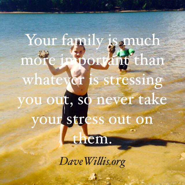 your family is more important than stress stressing you quote Dave Willis davewillis.org