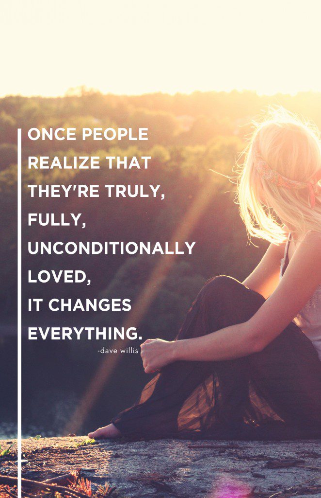 once people know they're fully unconditionally loved it changes everything quote love Dave Willis davewillis.org