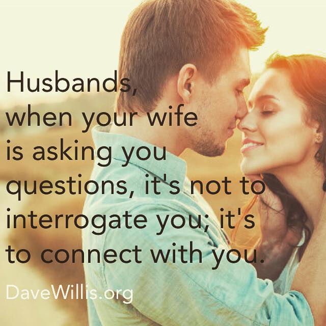 Dave Willis marriage quote husbands when your wife is asking you questions it is not to interroage you it's to connect with you