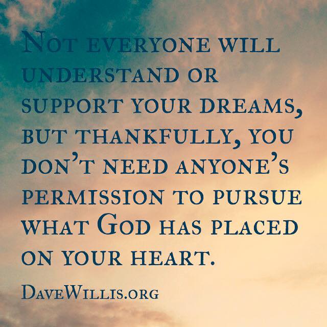 Dave Willis quote davewillis.org not everyone will understand or support your dream but you don't need anyone's permission to pursue what God has placed on your heart