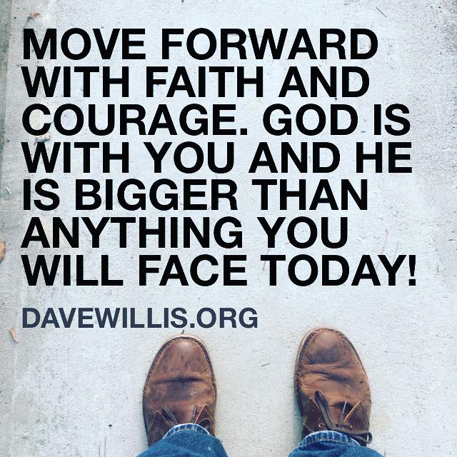 Dave Willis quote faith inspirational davewillis.org move forward with faith and courage God is with you and He is bigger than anything you will face today