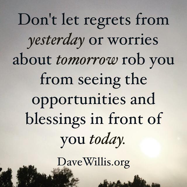 Dave Willis quote inspirational davewillis.org don't let regrets from yesterday or worries about tomorrow rob you from seeing blessings and opportunities today