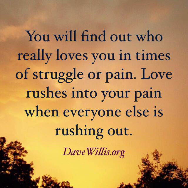 You will find out who really loves you in times of struggle or pain love rushes in when everyone else rushes out Dave Willis quote quotes davewillis.org