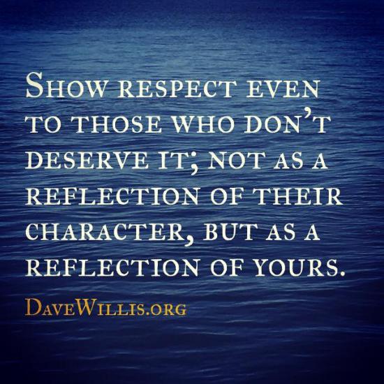 2. Show Respect* even when it's not reciprocated. Refuse to get offended.