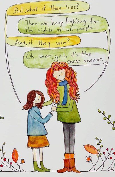 Child asks: "But what if they lose?"Woman answers: "Then we keep fighting for the rights of all people." Child: "And if they win?" Woman: "Oh, dear girl, it's the same answer."