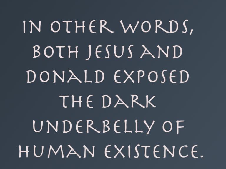 In other words, both men exposed the dark underbelly of human existence.