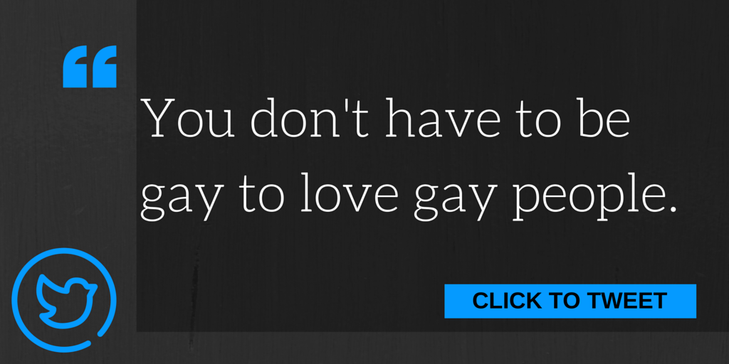You don't have to be gay to love gay people. Click to tweet.