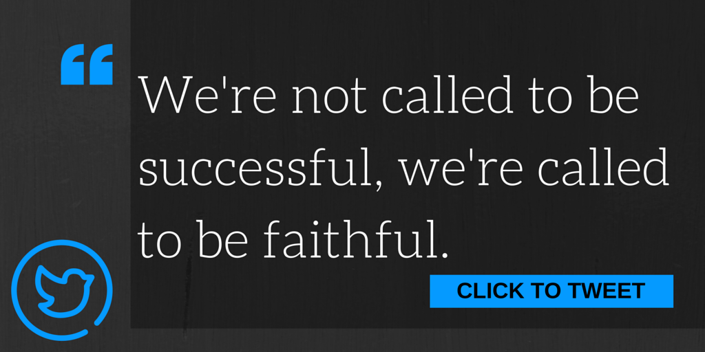 We're not called to be successful, we're called to be faithful.