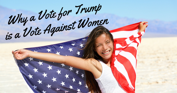 Why A Vote For Trump Is A Vote Against Women | Guest Contributor