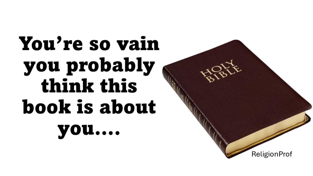 Picture of a Bible with the words "You're so vain you probably think this book is about you"