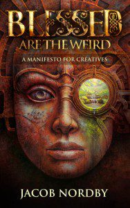Blessed Are the Weird: A Manifesto for Creatives by Jacob Nordby