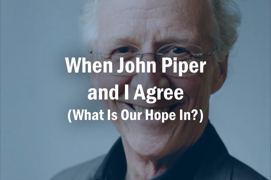 When John Piper and I Agree (What Is Our Hope In?)