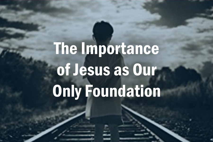 The Importance of Jesus as Our Only Foundation