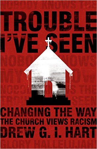 Trouble I’ve Seen: Changing the Way the Church Views Racism