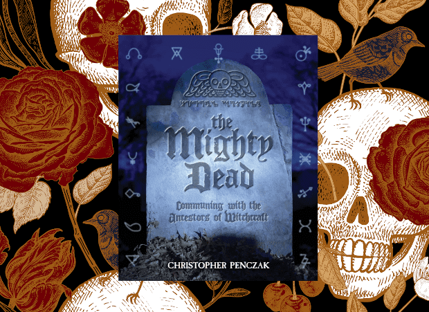 The Mighty Dead: Communing With The Ancestors of Witchcraft By Christopher Penczak