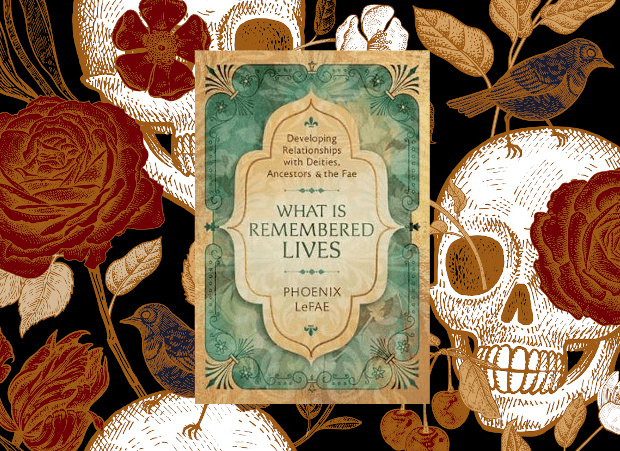 What Is Remembered Lives: Developing Relationships with Deities, Ancestors & the Fae By Phoenix LeFae