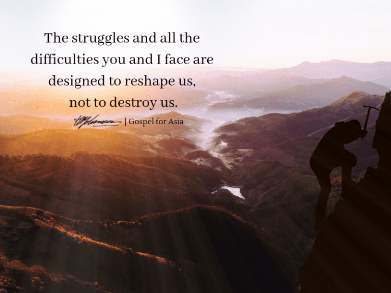 The struggles and all the difficulties you and I face are designed to reshape us, not to destroy us - KP Yohannan - Gospel for Asia