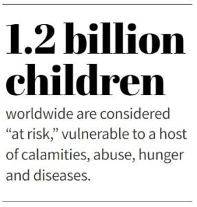 1.2 billion children worldwide are considered “at risk,” vulnerable to a host of calamities, abuse, hunger and diseases.
