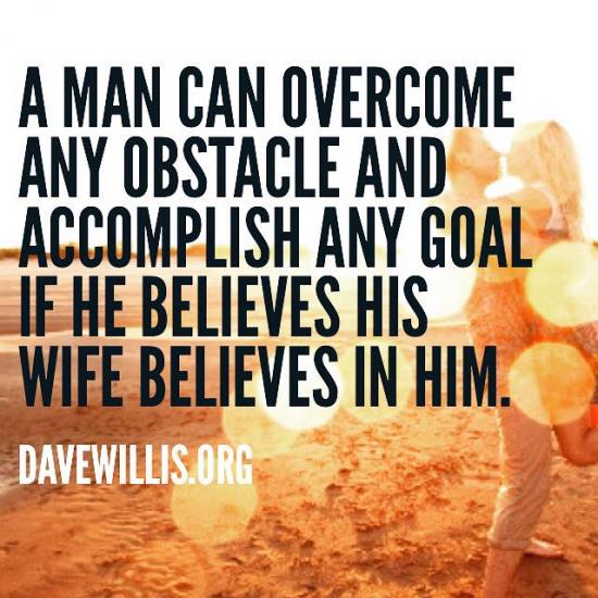 1. He desperately needs his wife's respect. He wants to know she believes in him.