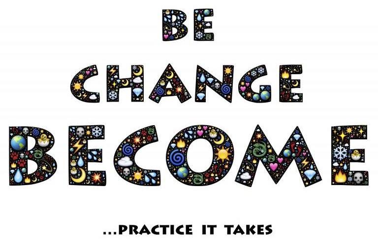 Be, Change, Become: Practice it takes.