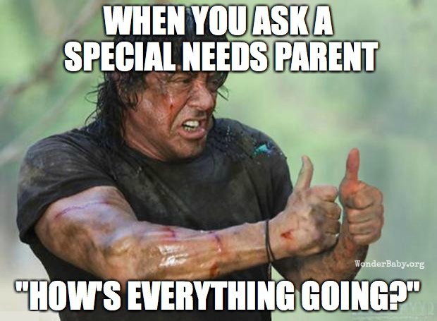 Have you seen it on Facebook? The image of the "special-needs parent" who has just survived a battle, and when asked how things are going, gives two thumbs ups? I get the humor in the picture. But I don't think it's funny.
